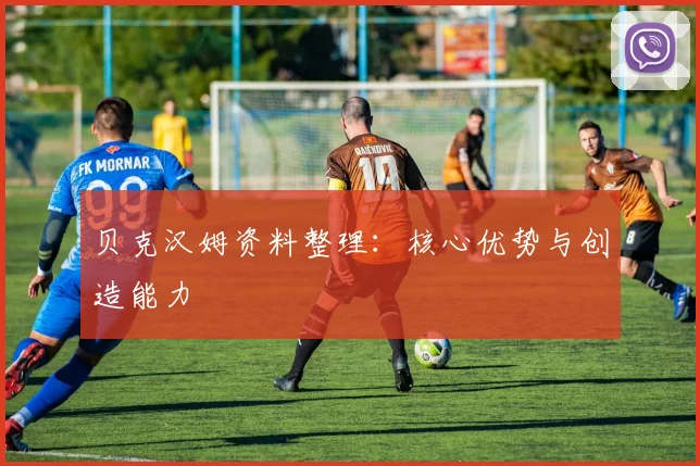 贝克汉姆资料整理:核心优势与创造能力