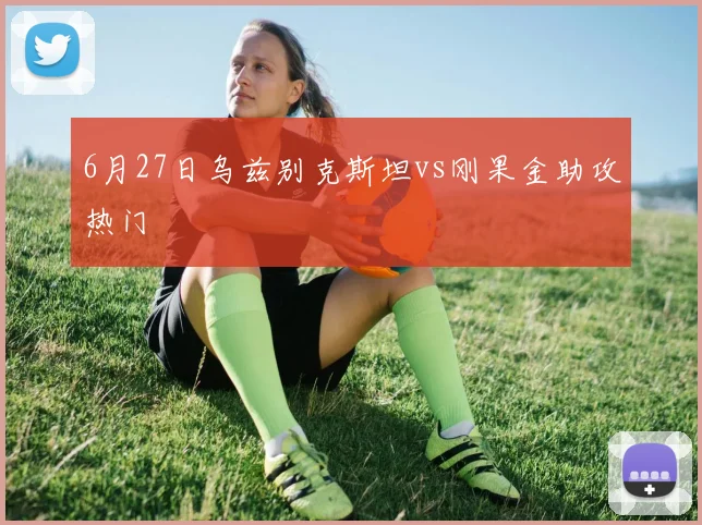 6月27日乌兹别克斯坦vs刚果金助攻热门
