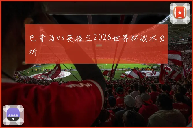 巴拿马vs英格兰2026世界杯战术分析