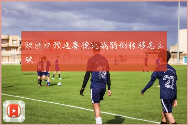 欧洲杯预选赛德比战弱侧转移怎么破