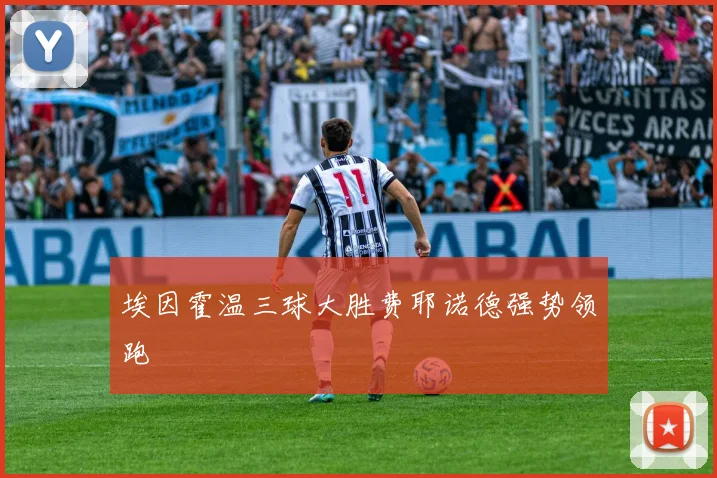 埃因霍温三球大胜费耶诺德强势领跑