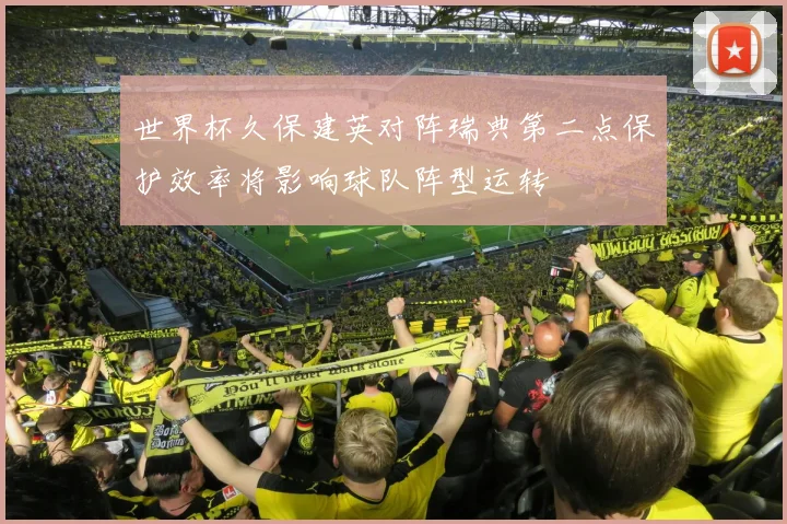 世界杯久保建英对阵瑞典第二点保护效率将影响球队阵型运转