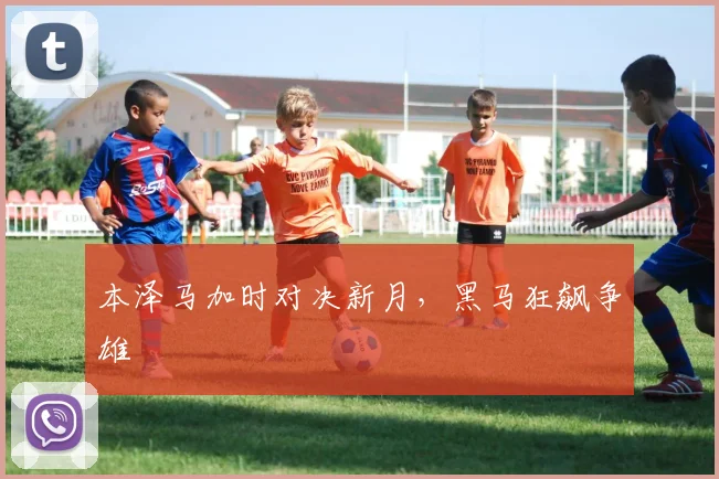 本泽马加时对决新月,黑马狂飙争雄