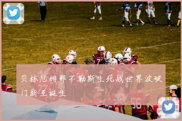 贝林厄姆那不勒斯生死战世界波破门新王诞生