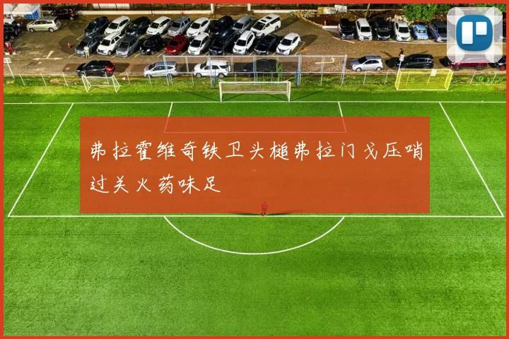 弗拉霍维奇铁卫头槌弗拉门戈压哨过关火药味足