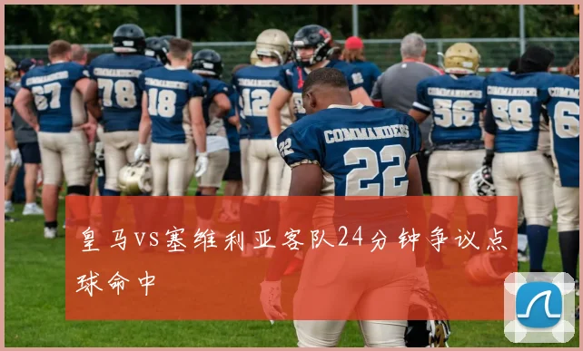皇马vs塞维利亚客队24分钟争议点球命中