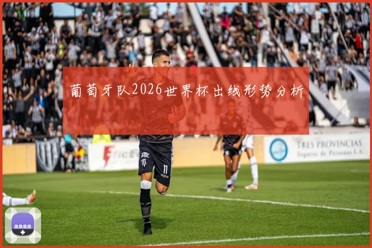 葡萄牙队2026世界杯出线形势分析
