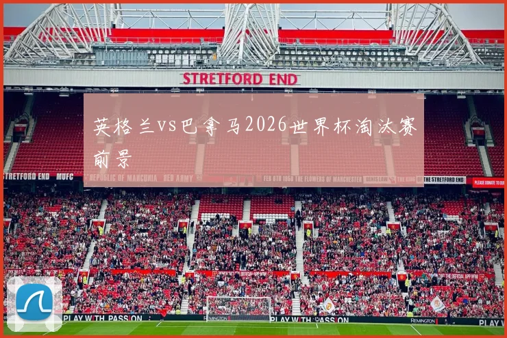 英格兰vs巴拿马2026世界杯淘汰赛前景