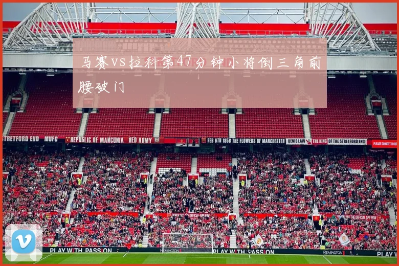马赛vs拉科第47分钟小将倒三角前腰破门