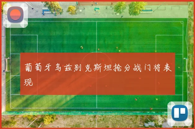 葡萄牙乌兹别克斯坦抢分战门将表现