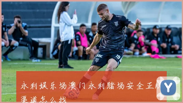 永利娱乐场澳门永利赌场安全正规渠道怎么找