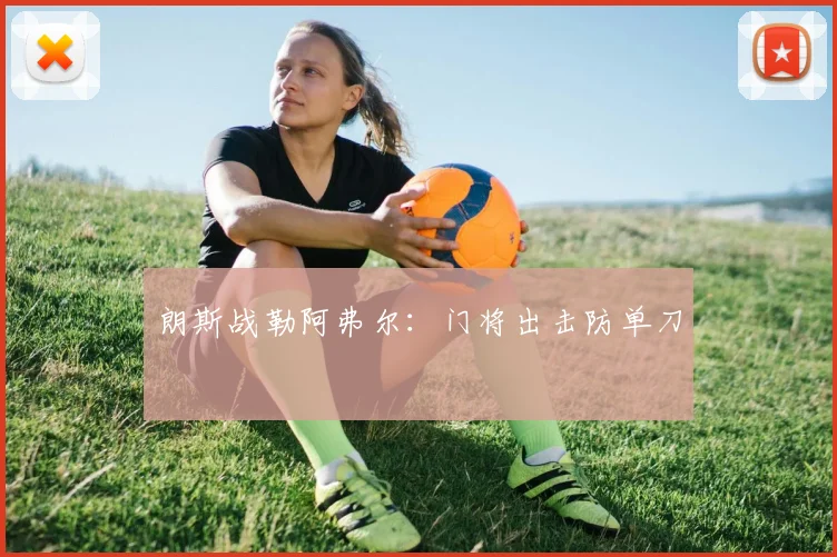 朗斯战勒阿弗尔：门将出击防单刀