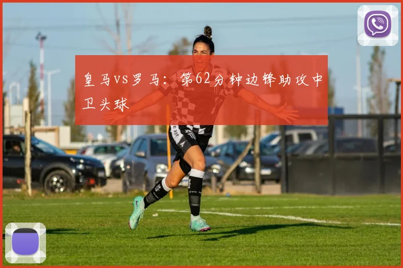 皇马vs罗马：第62分钟边锋助攻中卫头球