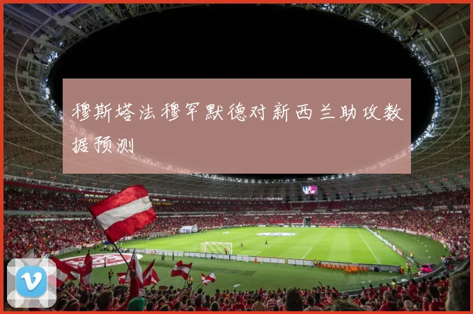穆斯塔法穆罕默德对新西兰助攻数据预测