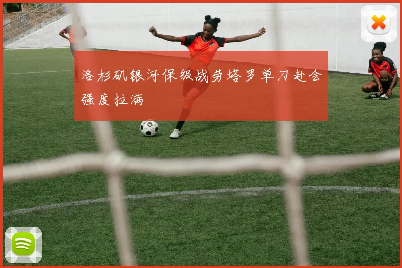 洛杉矶银河保级战劳塔罗单刀赴会强度拉满