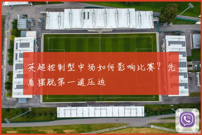 英超控制型中场如何影响比赛?先看摆脱第一道压迫