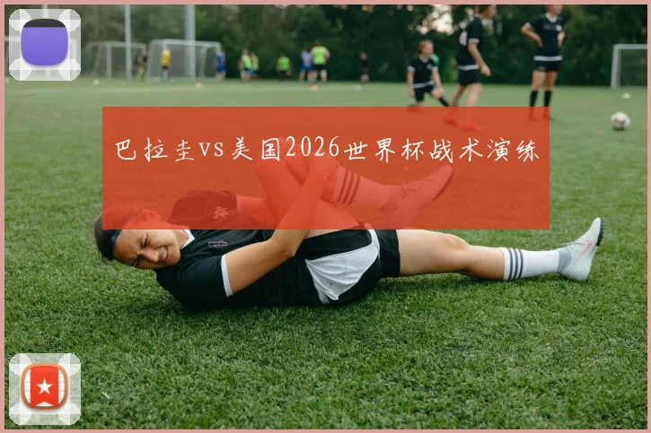 巴拉圭vs美国2026世界杯战术演练