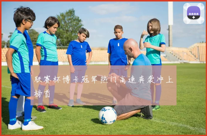 联赛杯博卡冠军热门高速奔袭冲上榜首